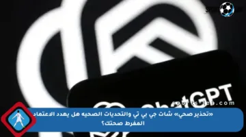 «تحذير صحي» شات جي بي تي والتحديات الصحية هل يهدد الاعتماد المفرط صحتك؟
